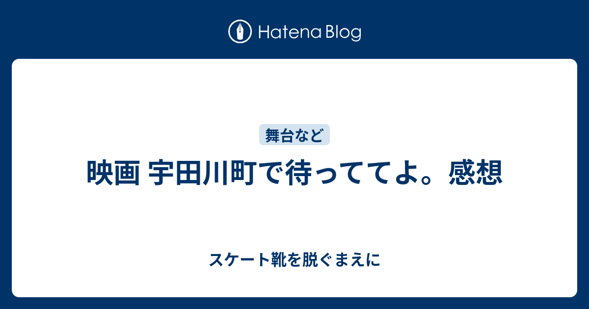 映画 宇田川町で待っててよ 感想 スケート靴を脱ぐまえに