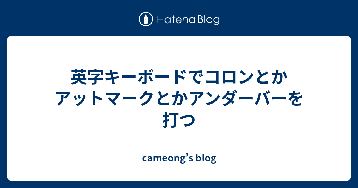 英字キーボードでコロンとかアットマークとかアンダーバーを打つ Cameong S Blog