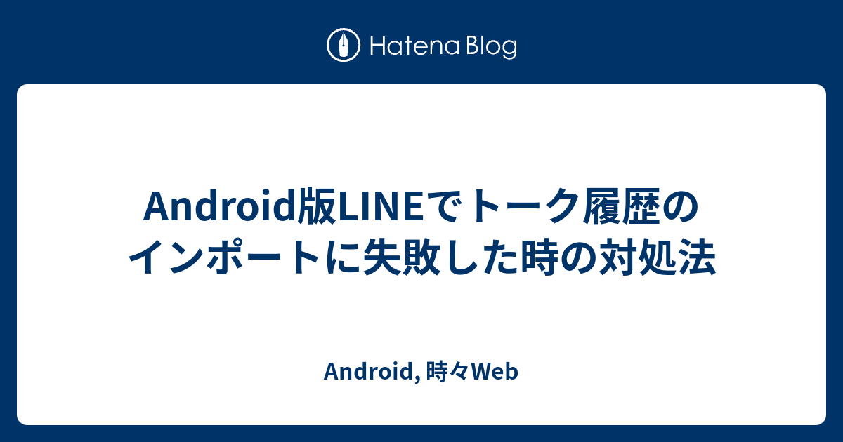 Android版lineでトーク履歴のインポートに失敗した時の対処法 Android 時々web