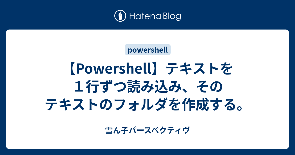 Powershell テキストを１行ずつ読み込み そのテキストのフォルダを作成する 雪ん子パースペクティヴ