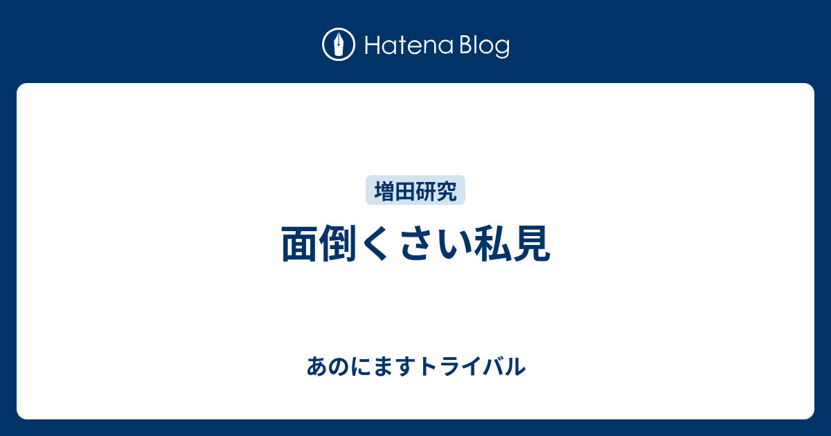 面倒くさい私見 あのにますトライバル