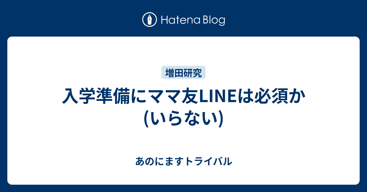 入学準備にママ友lineは必須か いらない あのにますトライバル