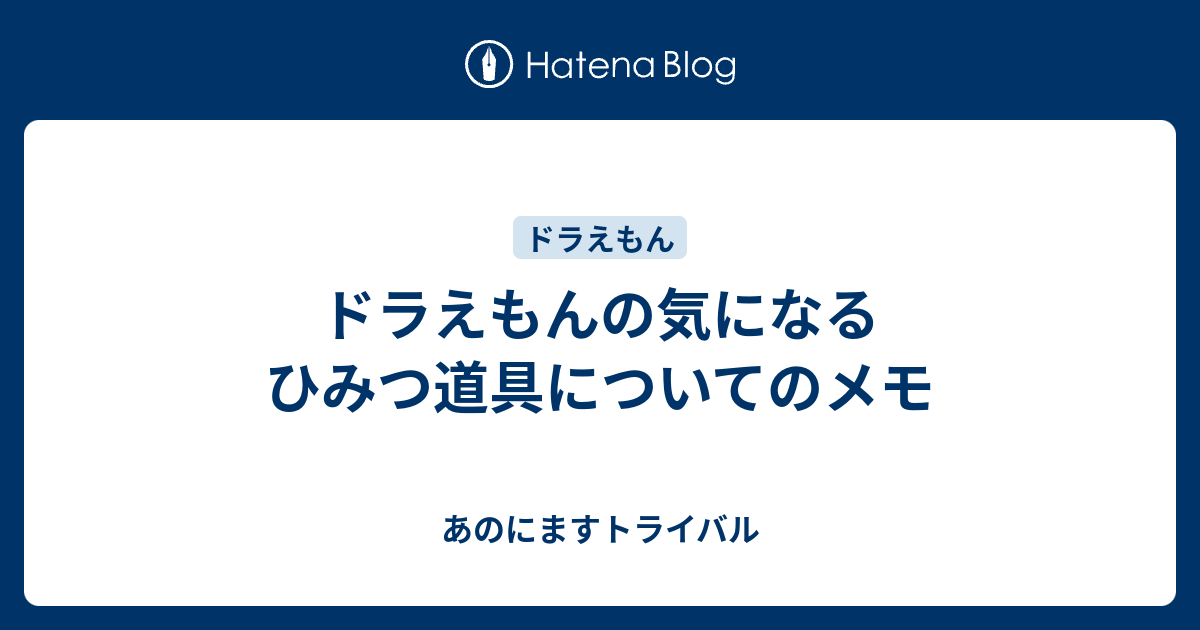 ドラえもんの気になるひみつ道具についてのメモ あのにますトライバル