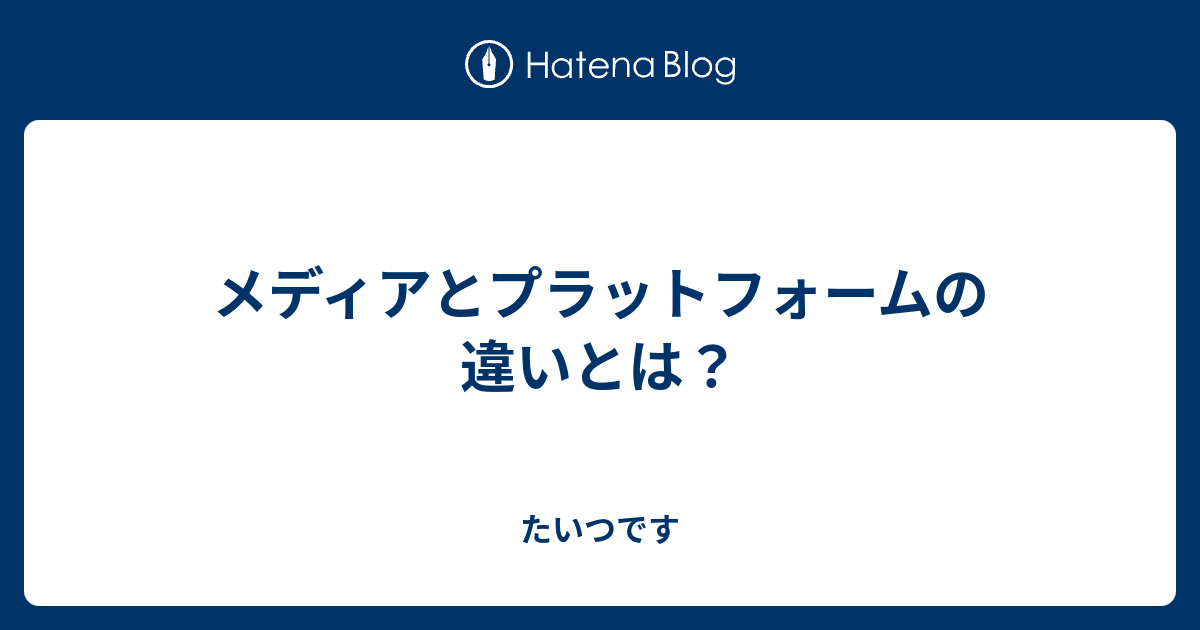 メディアとプラットフォームの違いとは たいつです