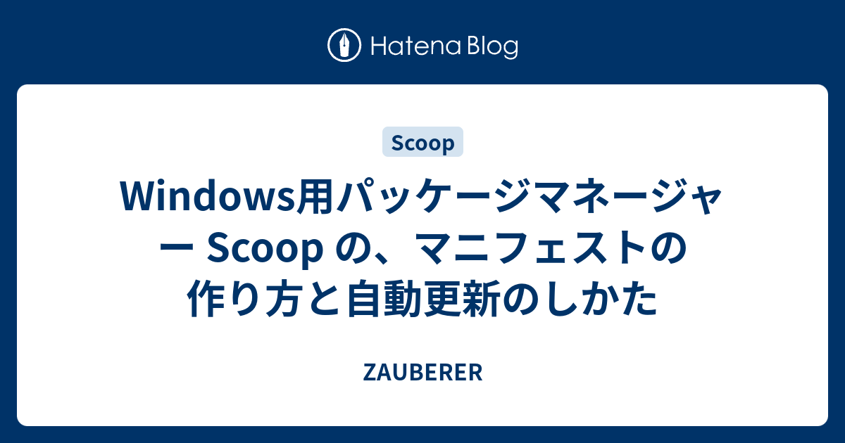 Windows用パッケージマネージャー Scoop の、マニフェストの作り方と自動更新のしかた ZAUBERER