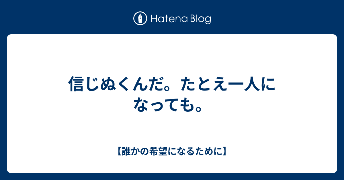 信じぬくんだ たとえ一人になっても 誰かの希望になるために