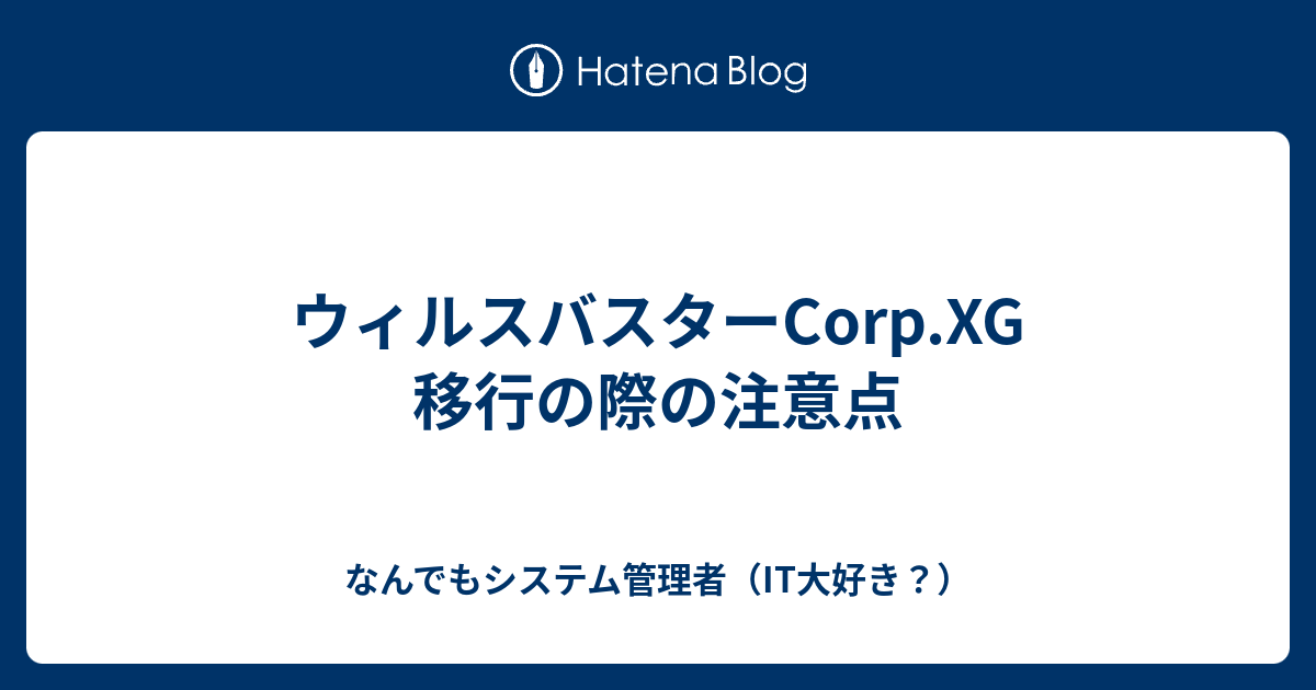 ウィルスバスターcorp Xg 移行の際の注意点 なんでもシステム管理者 It大好き