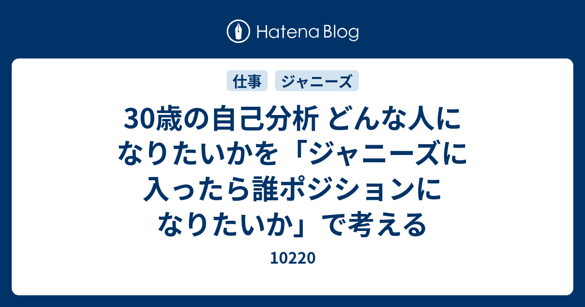 30歳の自己分析 どんな人になりたいかを ジャニーズに入ったら誰ポジションになりたいか で考える 102