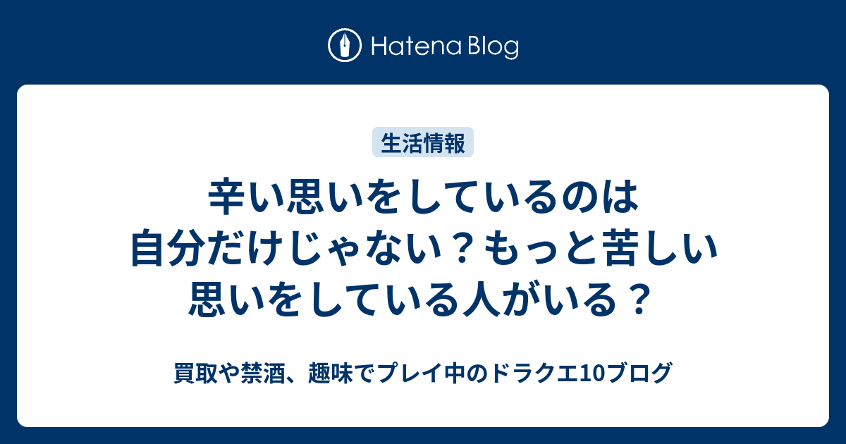 辛い思いをしているのは自分だけじゃない もっと苦しい思いをしている人がいる 買取や禁酒 趣味でプレイ中のドラクエ10ブログ