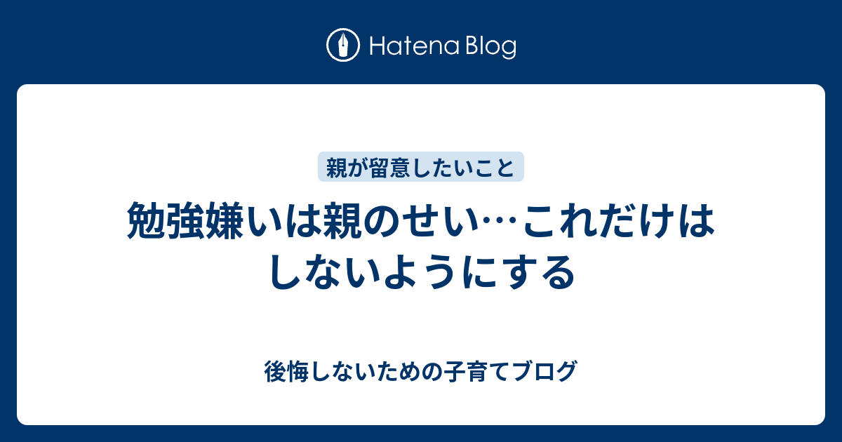 勉強嫌いは親のせい これだけはしないようにする 後悔しないための子育てブログ