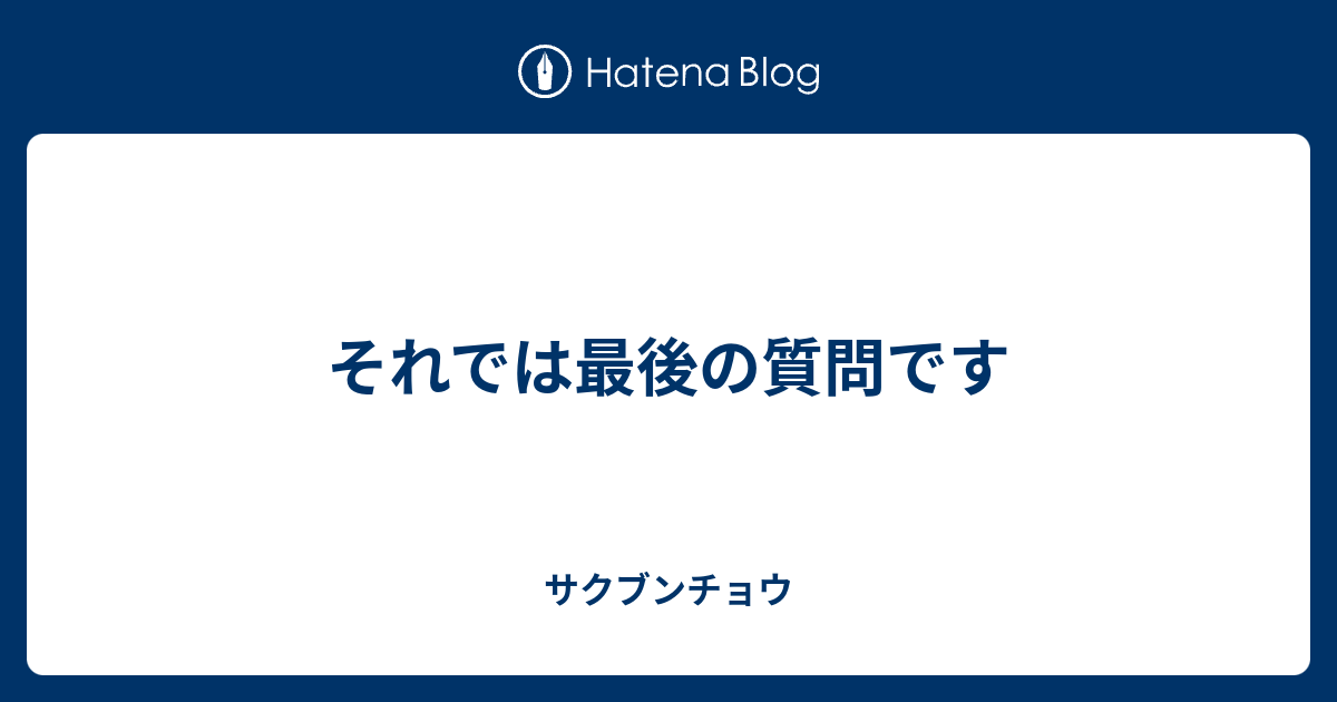 それでは最後の質問です サクブンチョウ