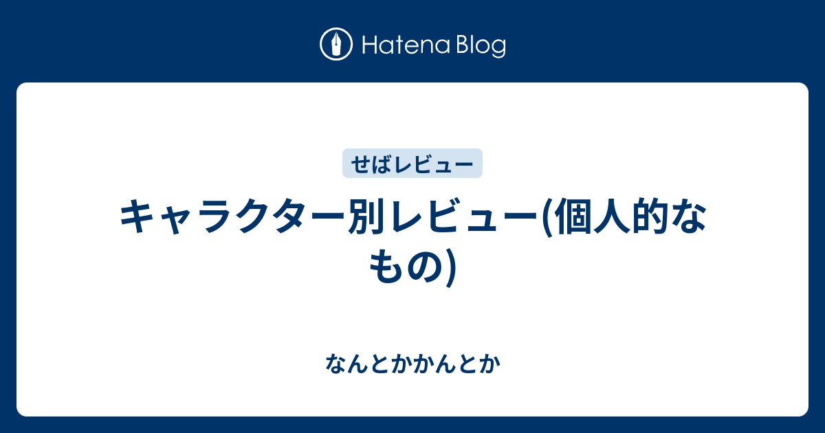 キャラクター別レビュー 個人的なもの なんとかかんとか