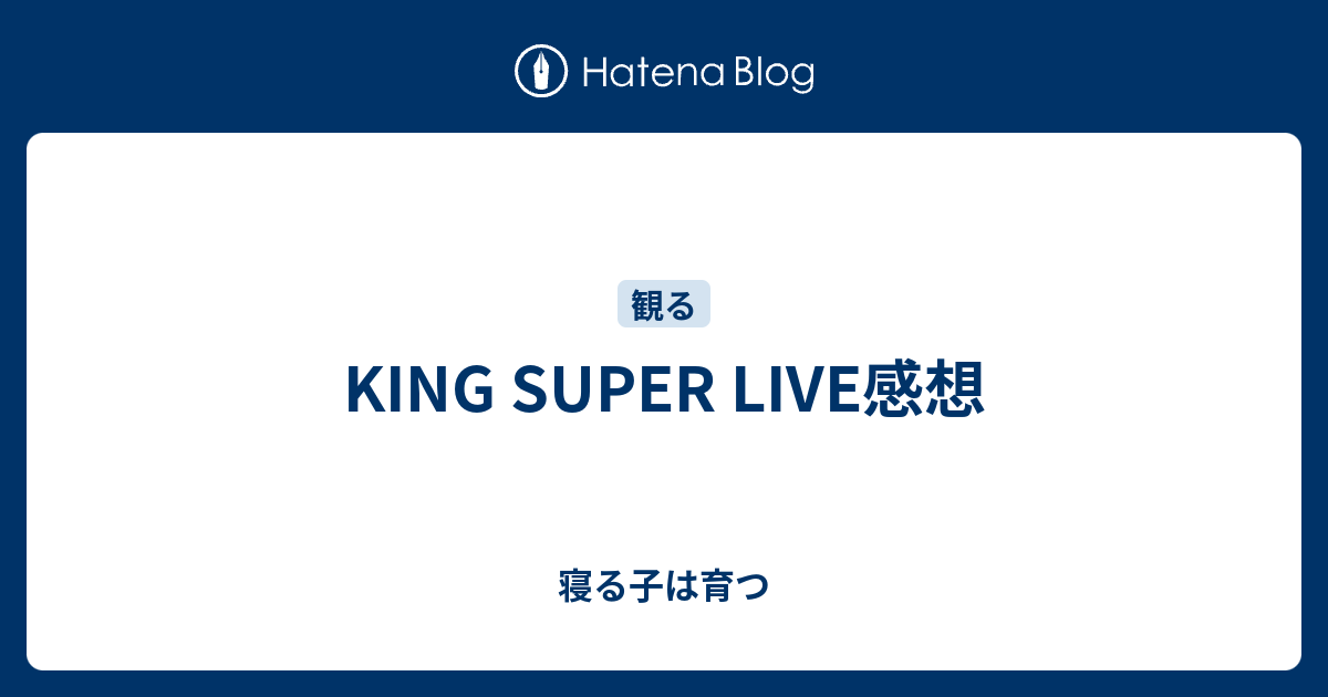 King Super Live感想 寝る子は育つ