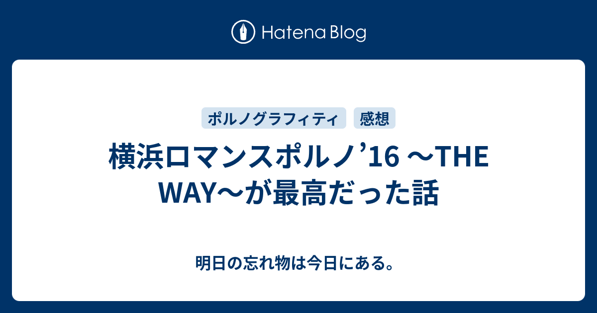 横浜ロマンスポルノ'16 ～THE WAY～が最高だった話 - 明日の忘れ物は