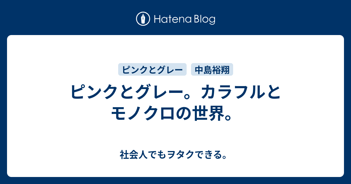 ピンクとグレー カラフルとモノクロの世界 社会人でもヲタクできる