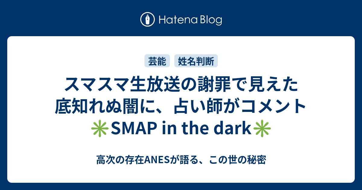 スマスマ生放送の謝罪で見えた底知れぬ闇に 占い師がコメント Smap In The Dark 高次の存在anesが語る この世の秘密