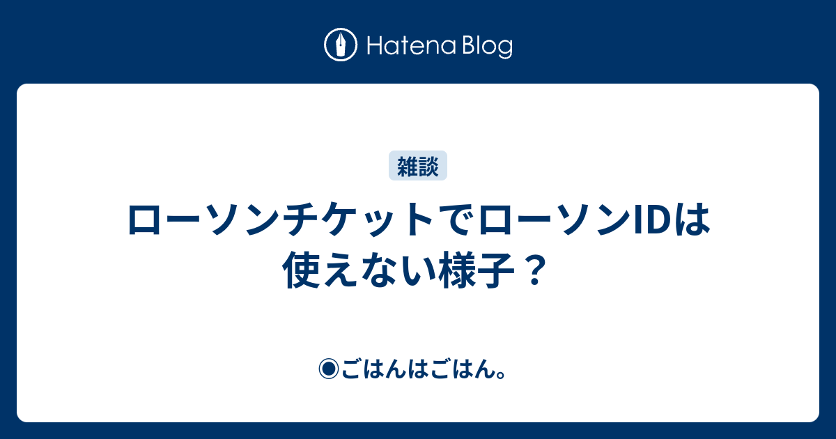 ローソンチケットでローソンidは使えない様子 ごはんはごはん