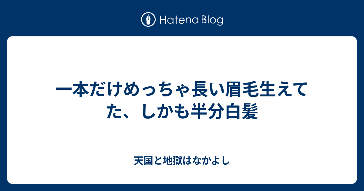 一本だけめっちゃ長い眉毛生えてた しかも半分白髪 天国と地獄はなかよし