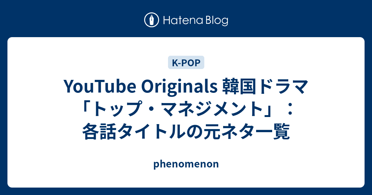 Youtube Originals 韓国ドラマ トップ マネジメント 各話タイトルの元ネタ一覧 Phenomenon