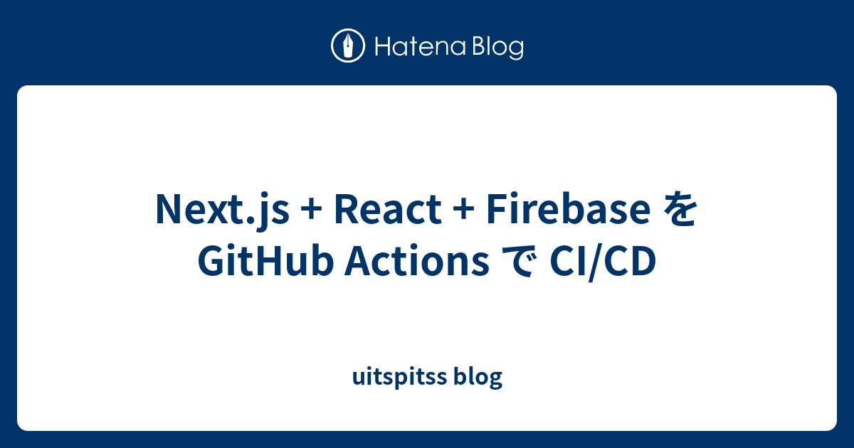 Next.js + React + Firebase を GitHub Actions で CI/CD - uitspitss blog