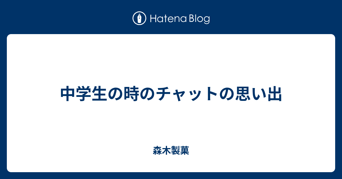 中学生の時のチャットの思い出 森木製菓