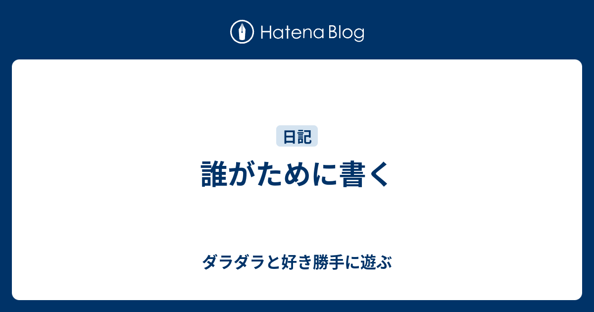 誰がために書く ダラダラと好き勝手に遊ぶ