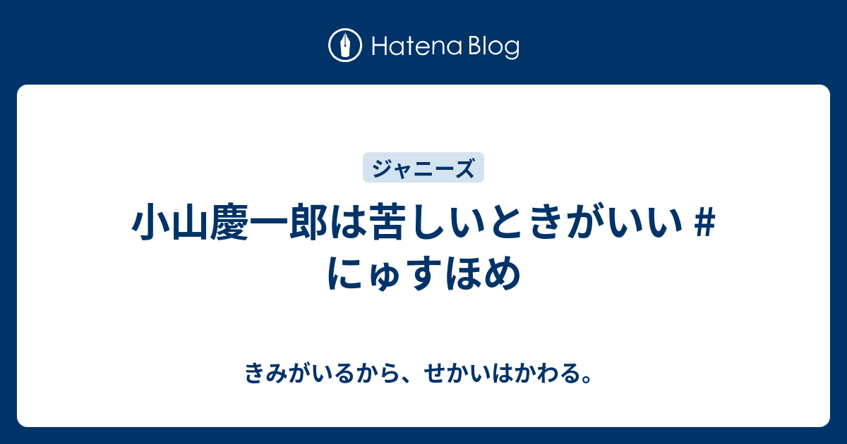 小山慶一郎は苦しいときがいい にゅすほめ きみがいるから せかいはかわる