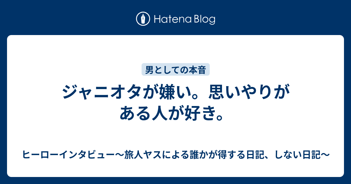 ジャニオタが嫌い 思いやりがある人が好き ヒーローインタビュー 旅人ヤスによる誰かが得する日記 しない日記