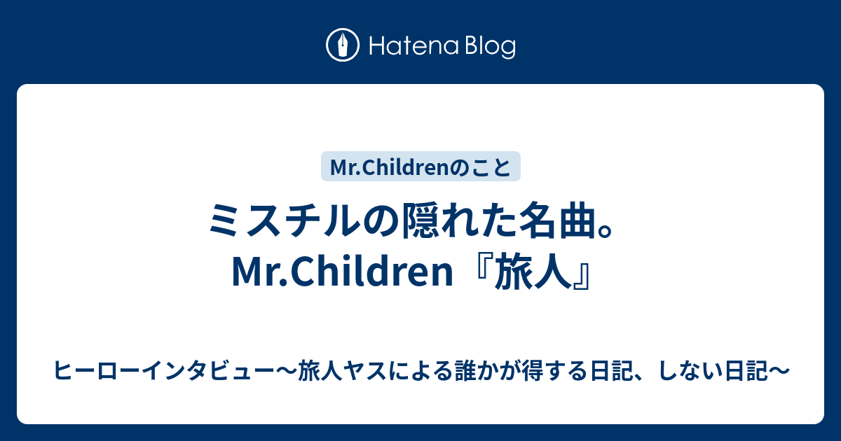 ミスチルの隠れた名曲 Mr Children 旅人 ヒーローインタビュー 旅人ヤスによる誰かが得する日記 しない日記