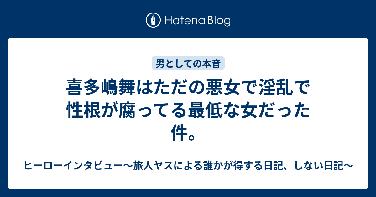 喜多嶋舞はただの悪女で淫乱で性根が腐ってる最低な女だった件 ヒーローインタビュー 旅人ヤスによる誰かが得する日記 しない日記