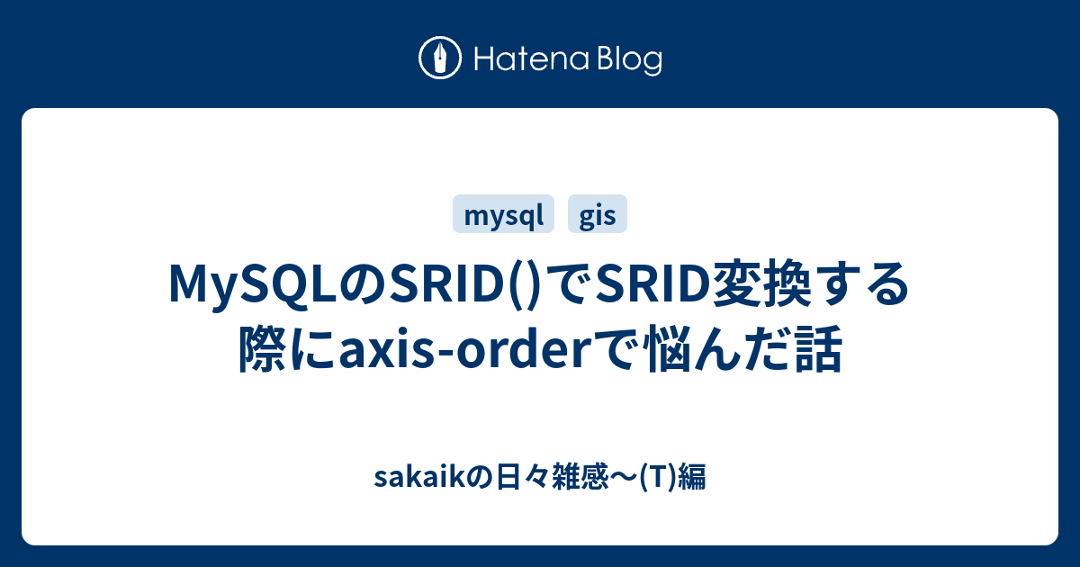 Mysqlのsrid でsrid変換する際にaxis Orderで悩んだ話 Sakaikの日々雑感 T 編