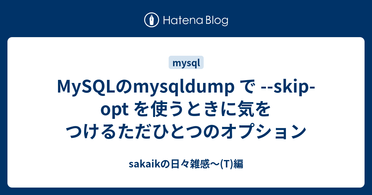 Mysqlのmysqldump で Skip Opt を使うときに気をつけるただひとつのオプション Sakaikの日々雑感 T 編