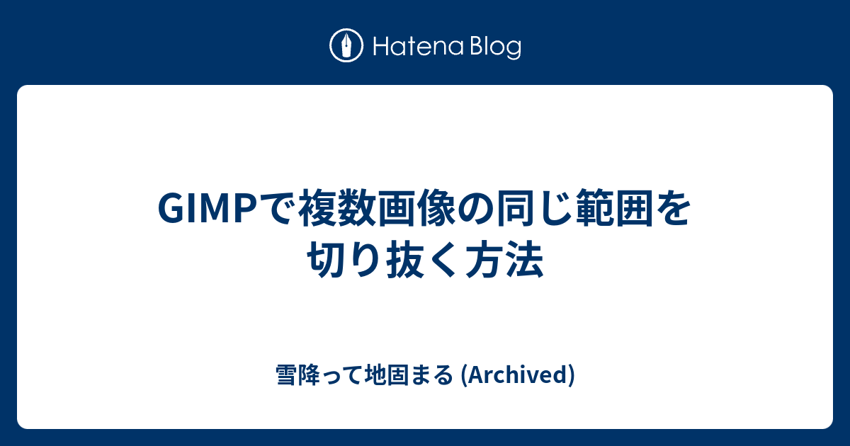 Gimpで複数画像の同じ範囲を切り抜く方法 雪降って地固まる