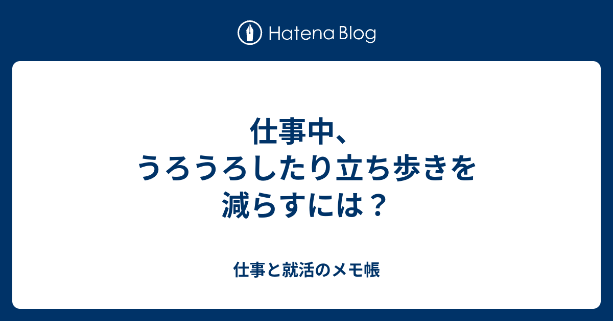 仕事中 うろうろしたり立ち歩きを減らすには 仕事と就活のメモ帳