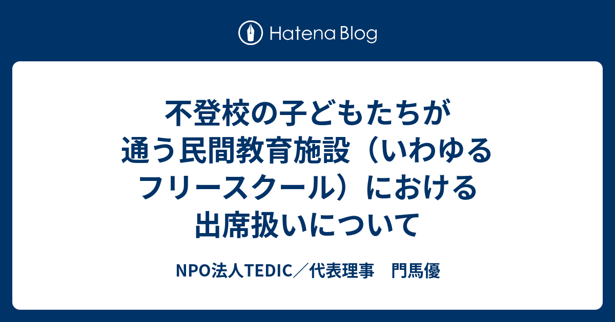 不登校の子どもたちが通う民間教育施設 いわゆるフリースクール における出席扱いについて Npo法人tedic 代表理事 門馬優
