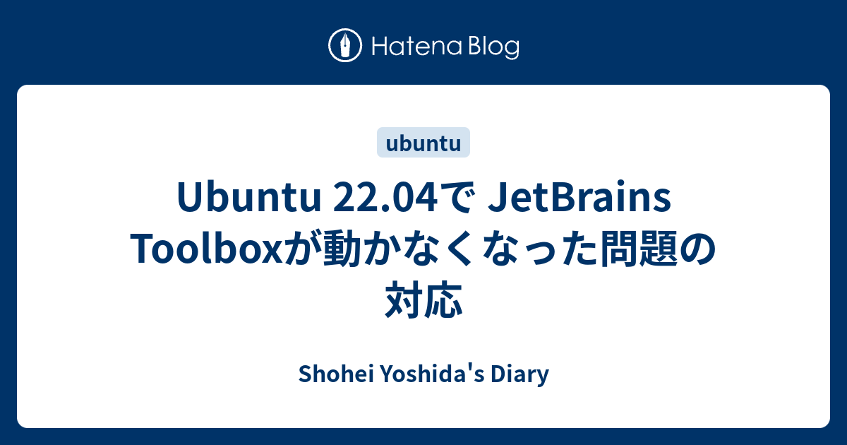 Ubuntu 22.04で JetBrains Toolboxが動かなくなった問題の対応 Shohei Yoshida's Diary