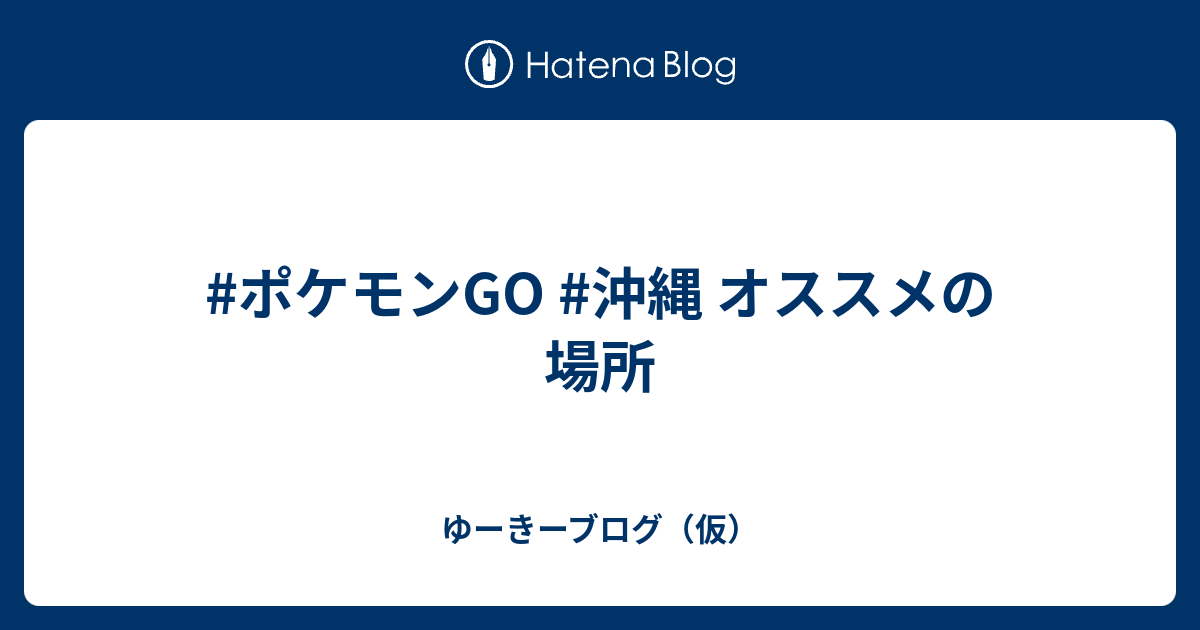 ポケモンgo 沖縄 オススメの場所 ゆーきーブログ 仮