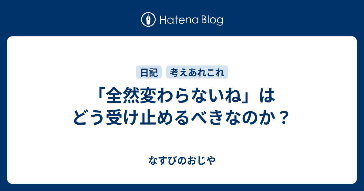 全然変わらないね はどう受け止めるべきなのか なすびのおじや