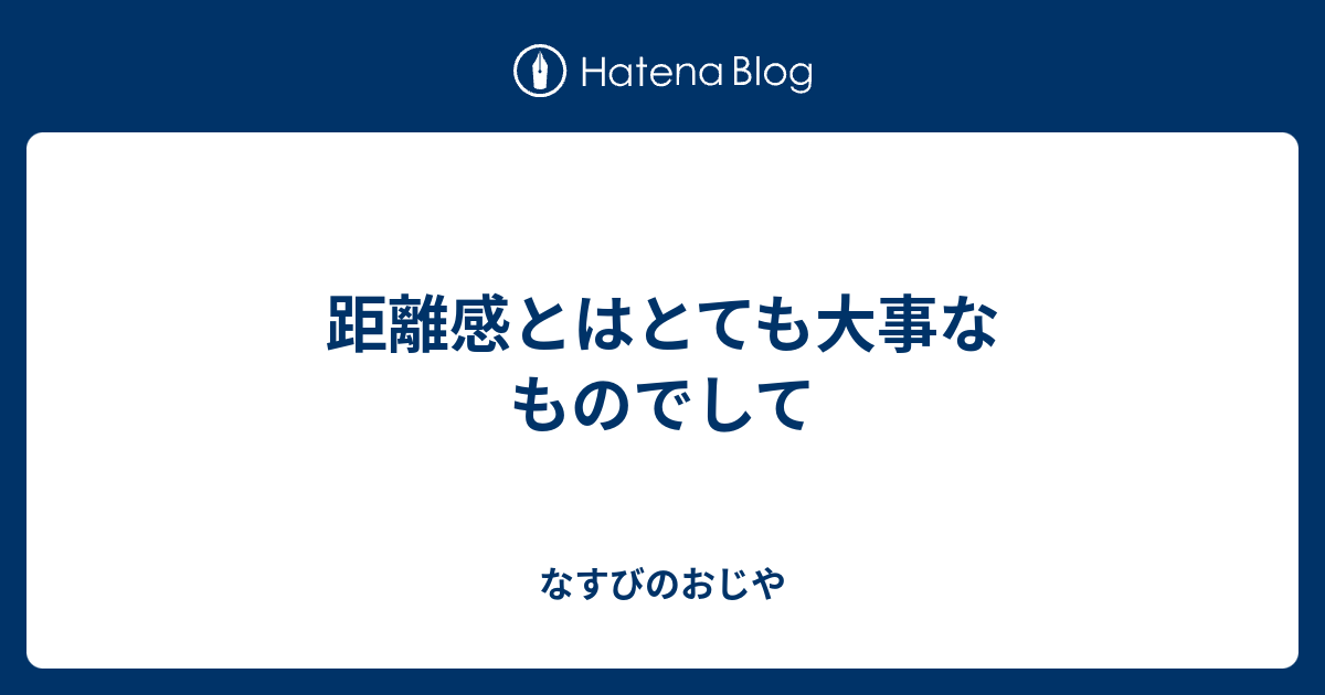 距離感とはとても大事なものでして なすびのおじや