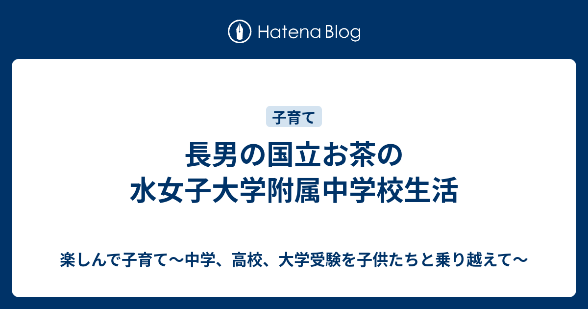 長男の国立お茶の水女子大学附属中学校生活 楽しんで子育て 中学 高校 大学受験を子供たちと乗り越えて