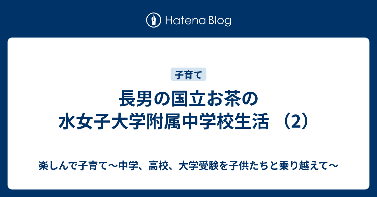 長男の国立お茶の水女子大学附属中学校生活 2 楽しんで子育て 中学 高校 大学受験を子供たちと乗り越えて