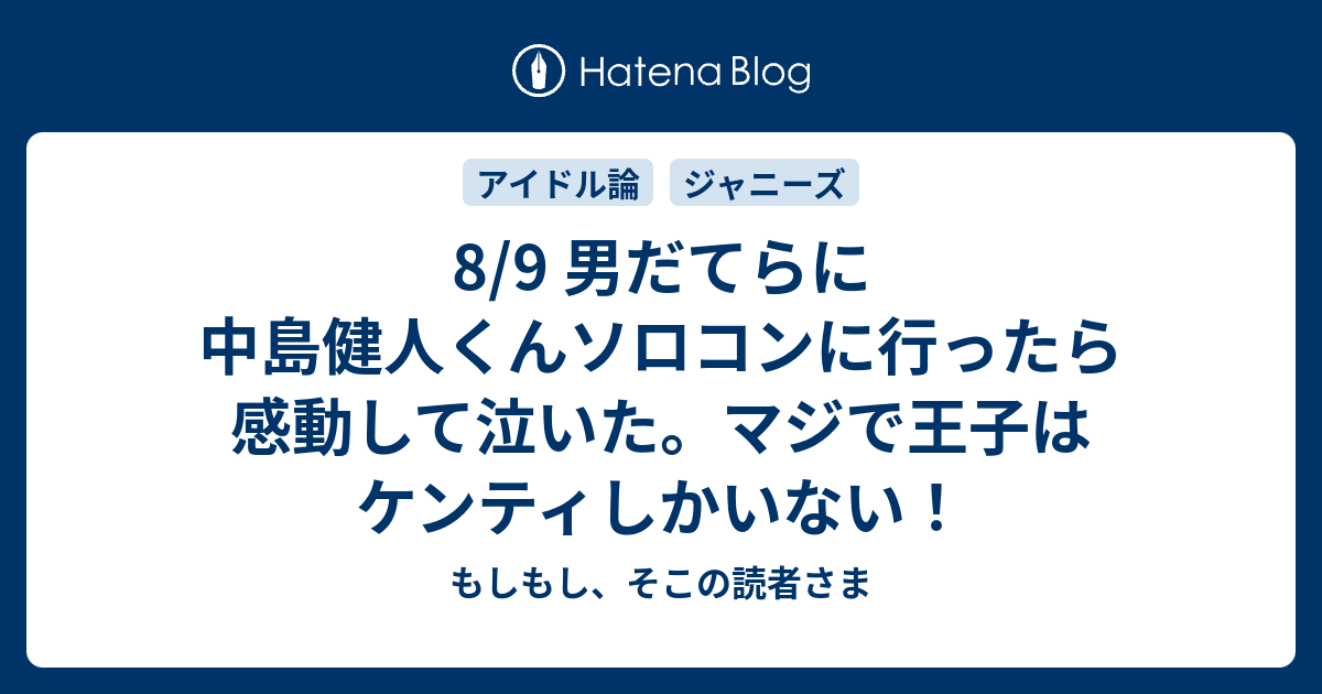 8 9 男だてらに中島健人くんソロコンに行ったら感動して泣いた マジで王子はケンティしかいない もしもし そこの読者さま