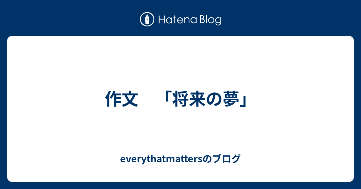 作文 将来の夢 Everythatmattersのブログ