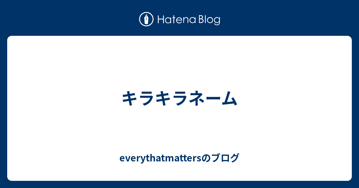 キラキラネーム Everythatmattersのブログ