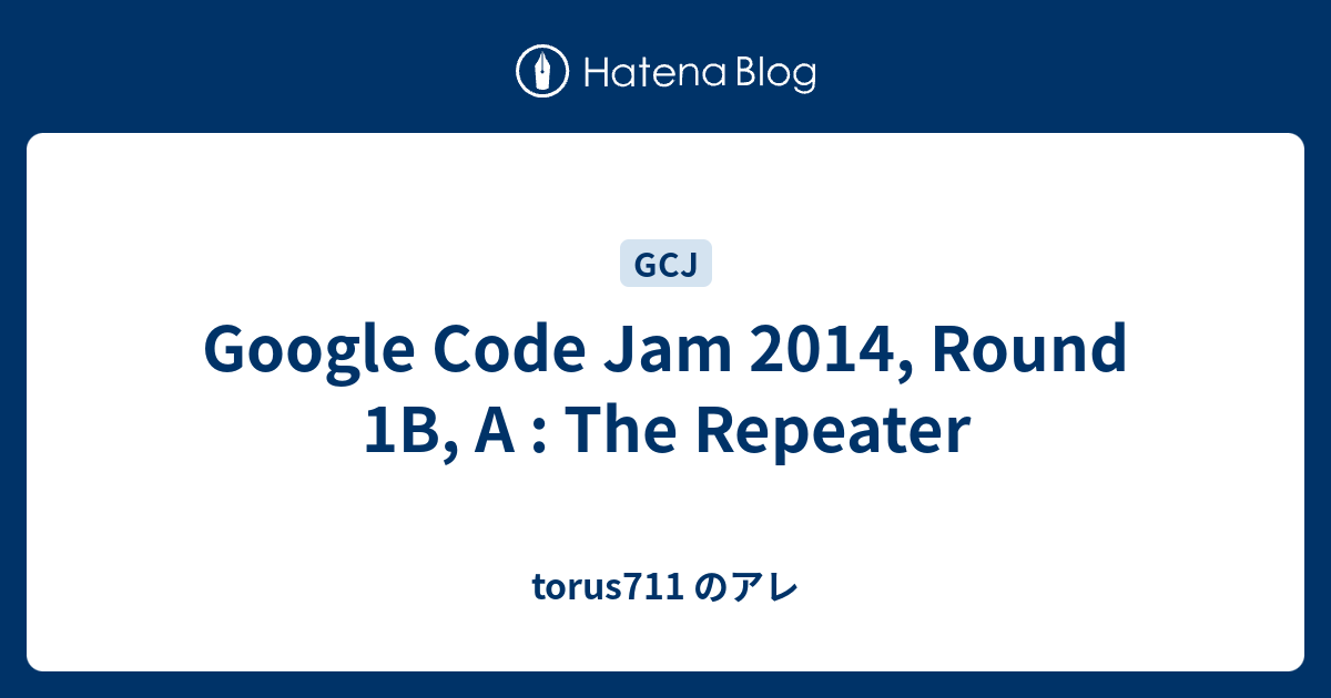 Google Code Jam 2014, Round 1B, A : The Repeater - torus711 のアレ
