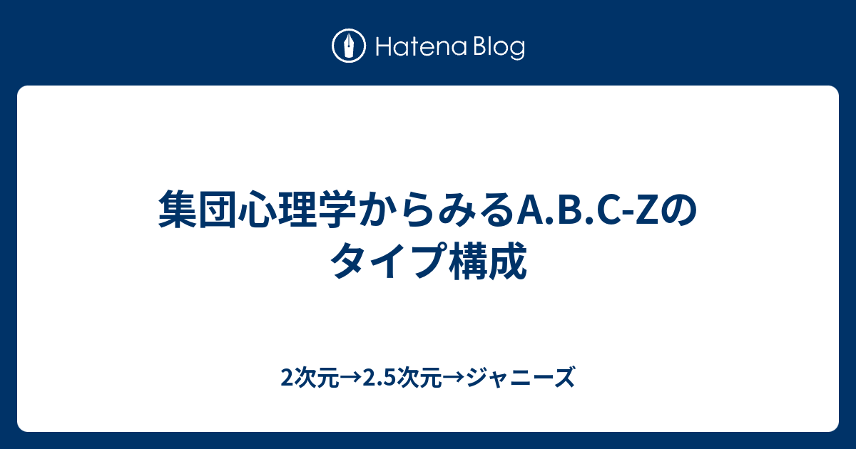 集団心理学からみるa B C Zのタイプ構成 2次元 2 5次元 ジャニーズ