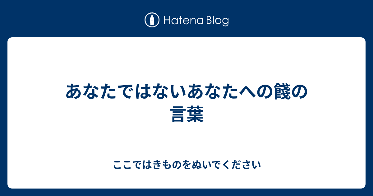 あなたではないあなたへの餞の言葉 - ここではきものをぬいでください