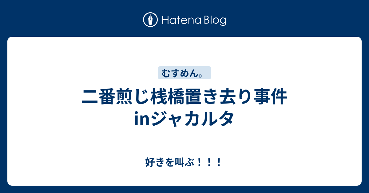 二番煎じ桟橋置き去り事件inジャカルタ 好きを叫ぶ
