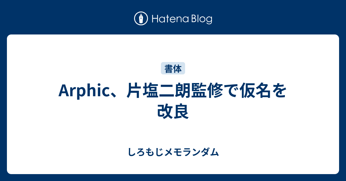 Arphic 片塩二朗監修で仮名を改良 しろもじメモランダム