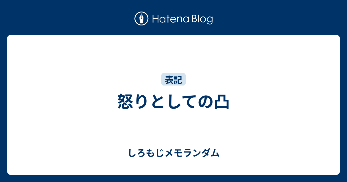 怒りとしての凸 しろもじメモランダム